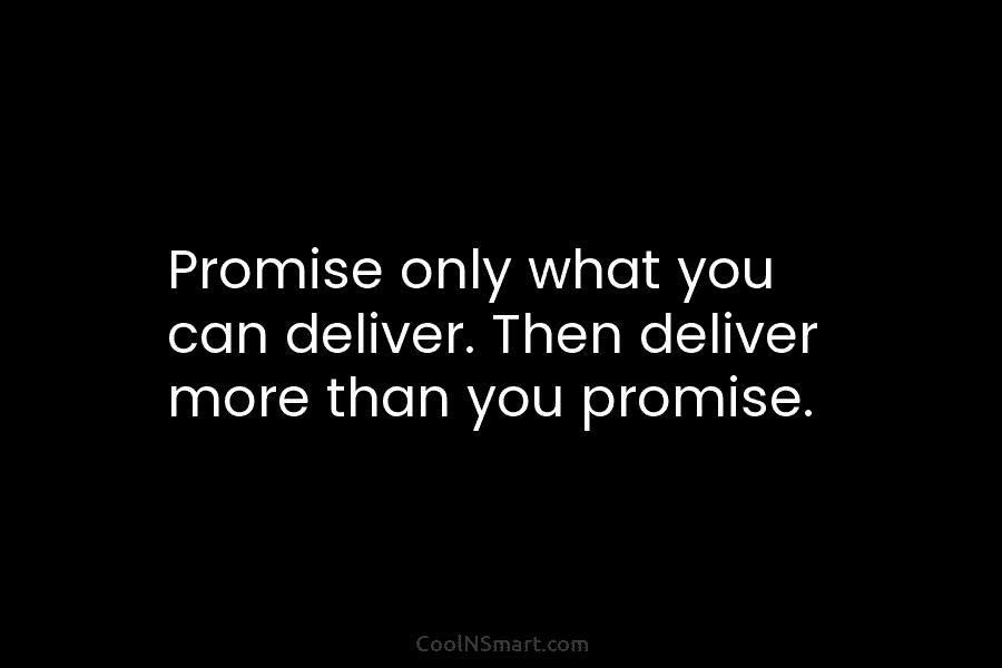 Promise only what you can deliver. Then deliver more than you promise.