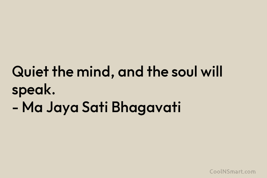 Quiet the mind, and the soul will speak. – Ma Jaya Sati Bhagavati