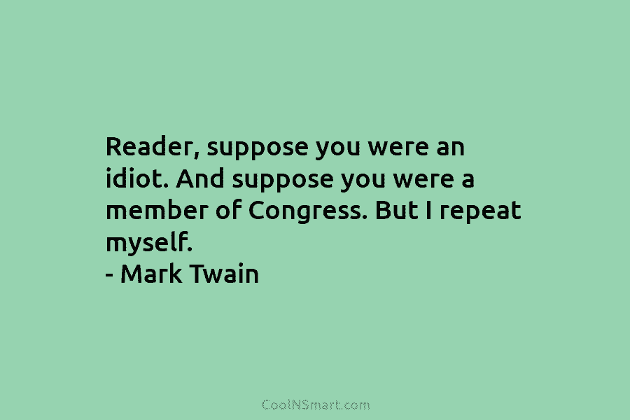 Reader, suppose you were an idiot. And suppose you were a member of Congress. But...