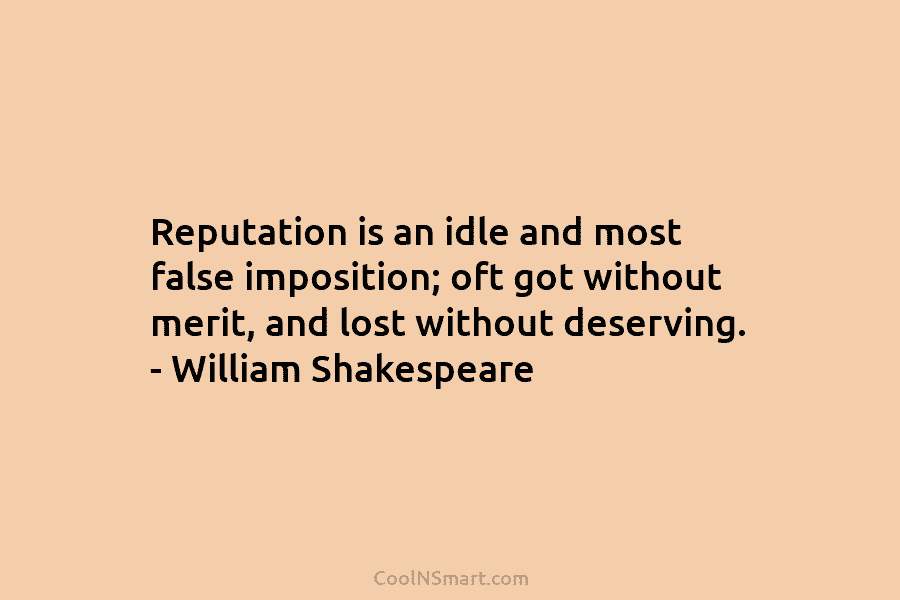 Reputation is an idle and most false imposition; oft got without merit, and lost without...