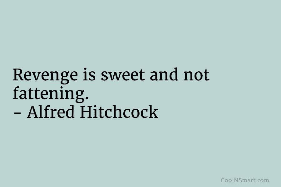 Revenge is sweet and not fattening. – Alfred Hitchcock