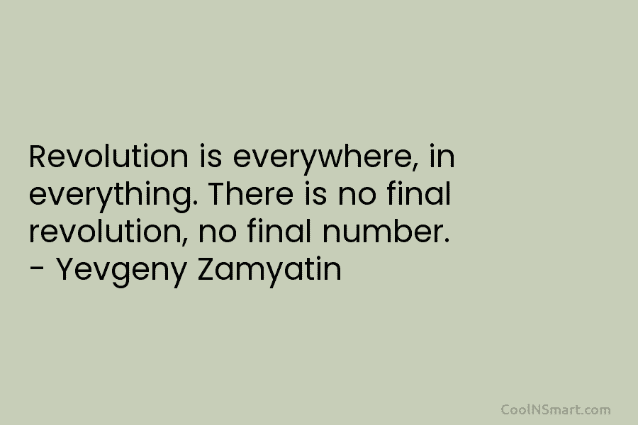 Revolution is everywhere, in everything. There is no final revolution, no final number. – Yevgeny...