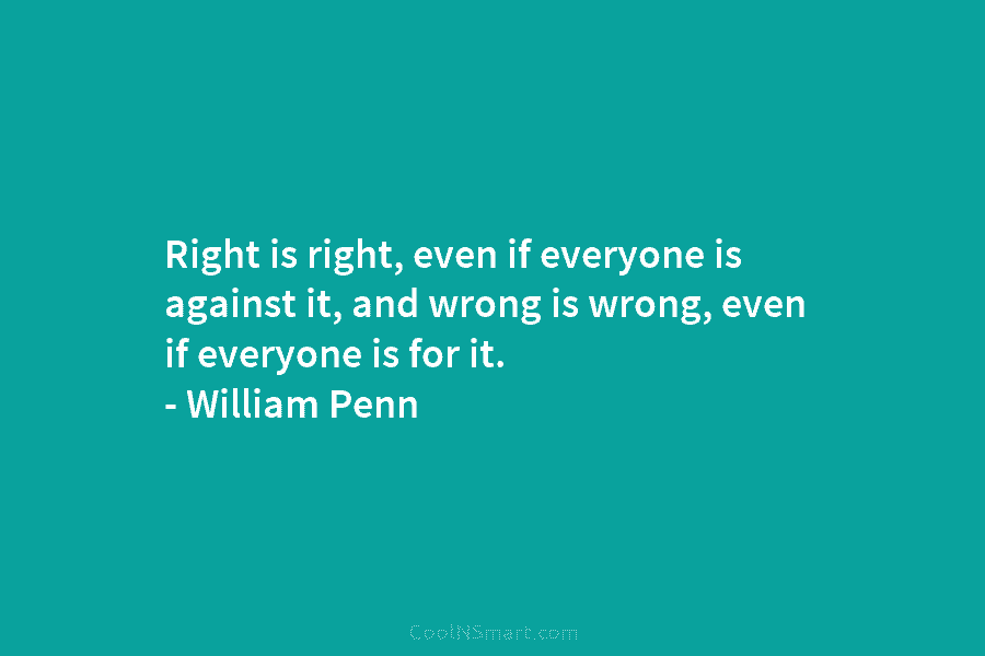 Right is right, even if everyone is against it, and wrong is wrong, even if...