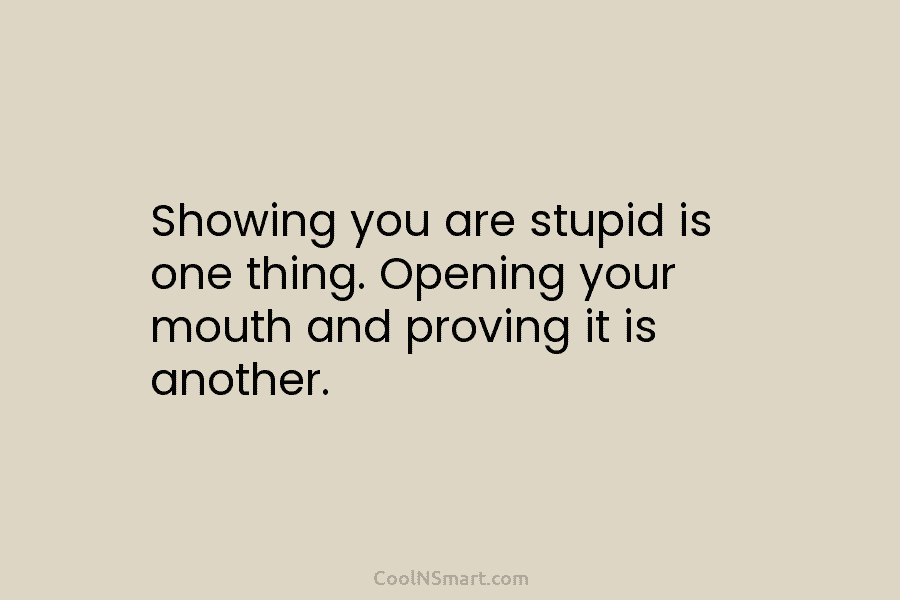 Quote: Showing you are stupid is one thing.... - CoolNSmart