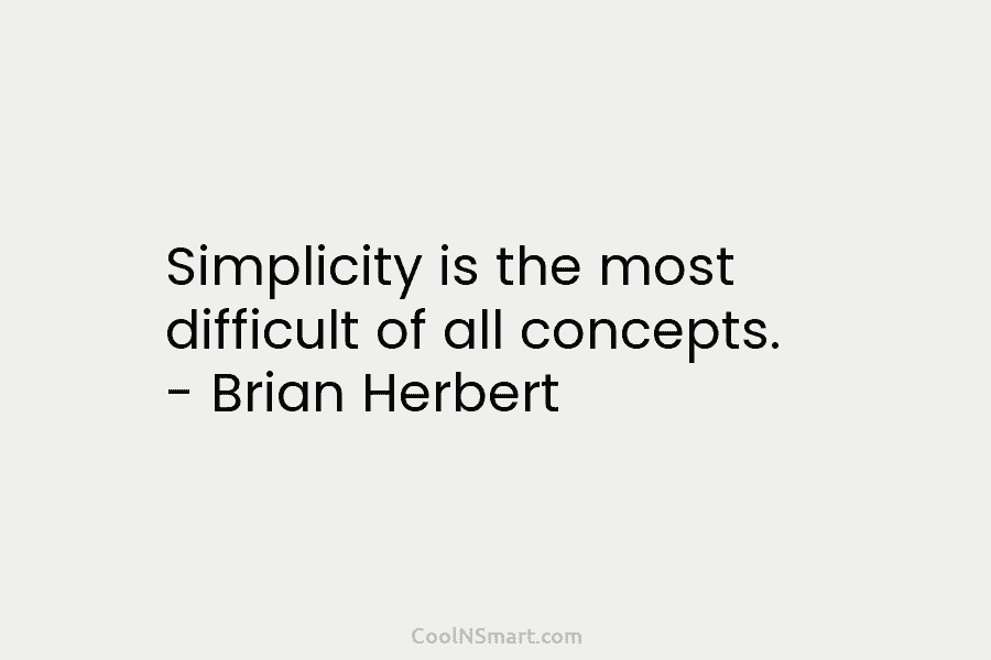 Simplicity is the most difficult of all concepts. – Brian Herbert