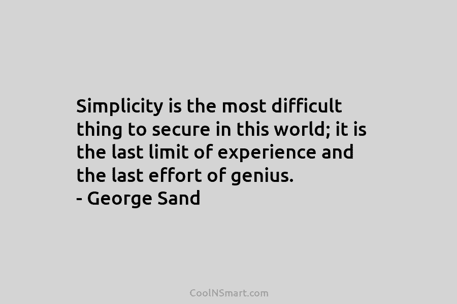 Simplicity is the most difficult thing to secure in this world; it is the last limit of experience and the...