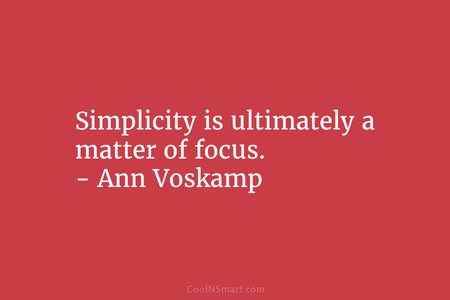 Simplicity is ultimately a matter of focus. – Ann Voskamp