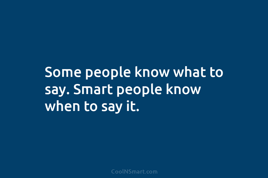 Some people know what to say. Smart people know when to say it.