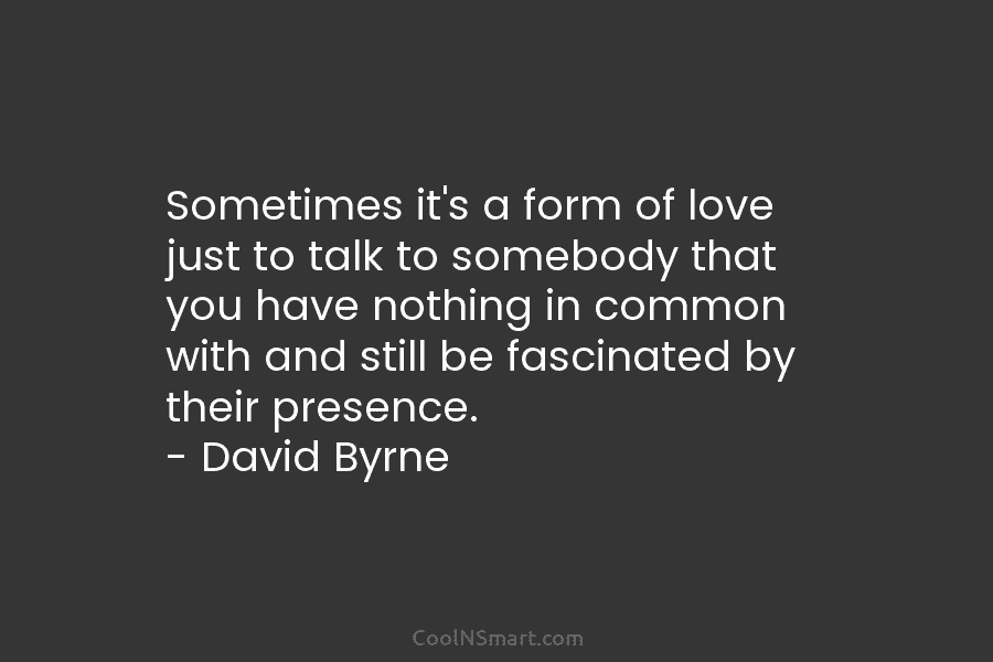 Sometimes it’s a form of love just to talk to somebody that you have nothing...
