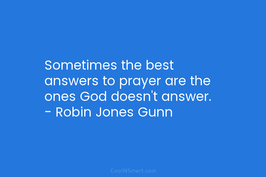 Sometimes the best answers to prayer are the ones God doesn’t answer. – Robin Jones Gunn