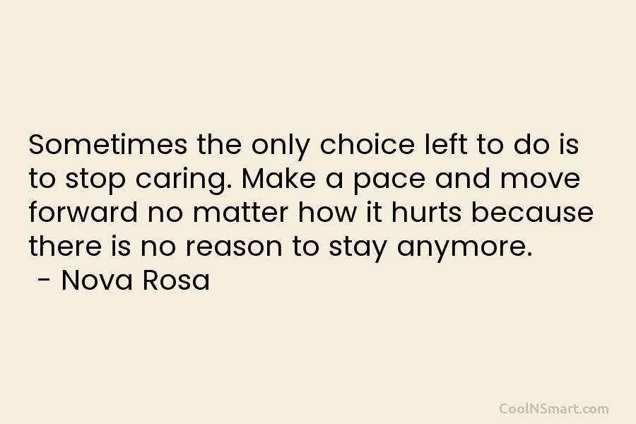 Sometimes the only choice left to do is to stop caring. Make a pace and move forward no matter how...