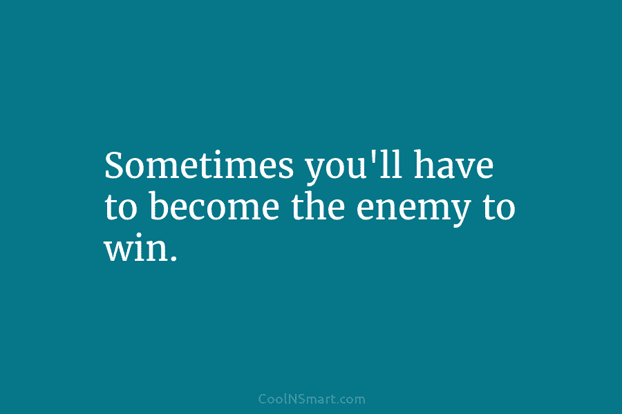 Sometimes you’ll have to become the enemy to win.