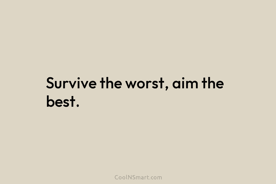 Survive the worst, aim the best.