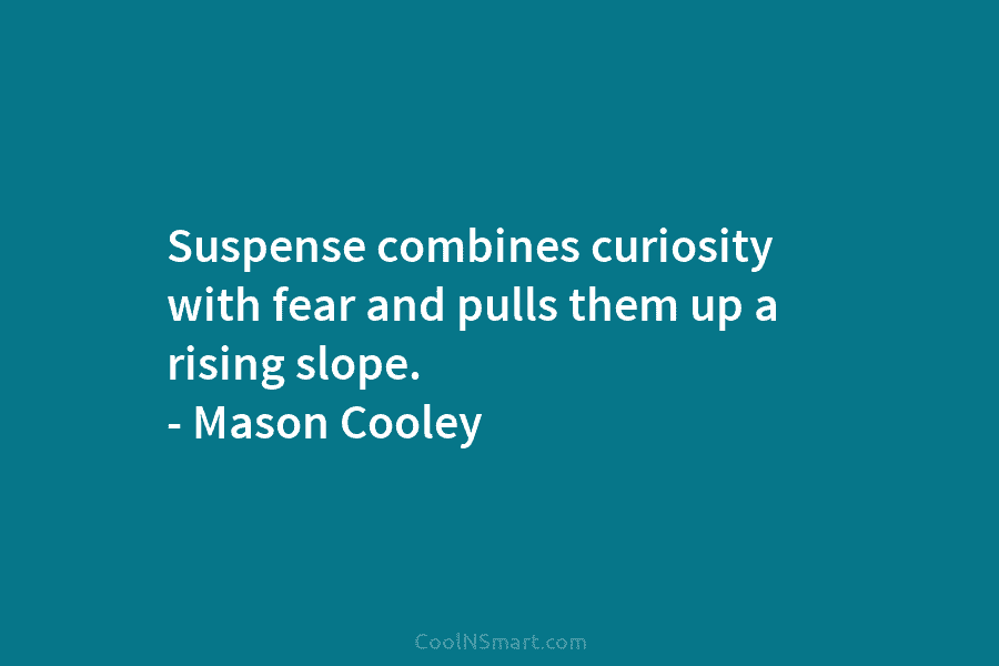 Suspense combines curiosity with fear and pulls them up a rising slope. – Mason Cooley