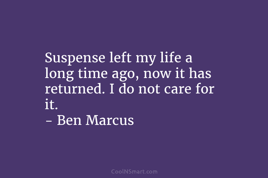 Suspense left my life a long time ago, now it has returned. I do not care for it. – Ben...