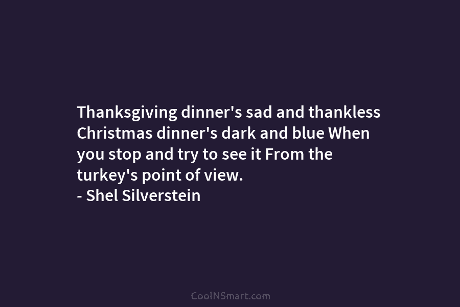 Thanksgiving dinner’s sad and thankless Christmas dinner’s dark and blue When you stop and try to see it From the...