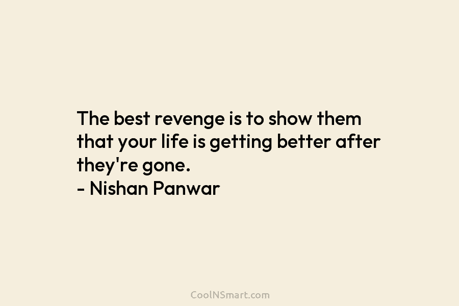 The best revenge is to show them that your life is getting better after they’re...