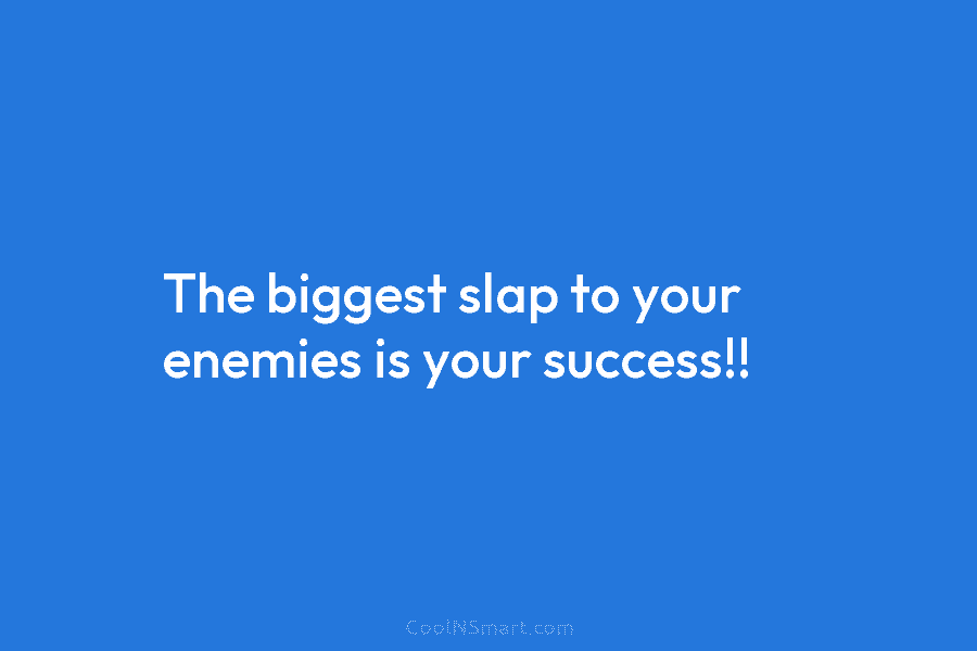The biggest slap to your enemies is your success!!