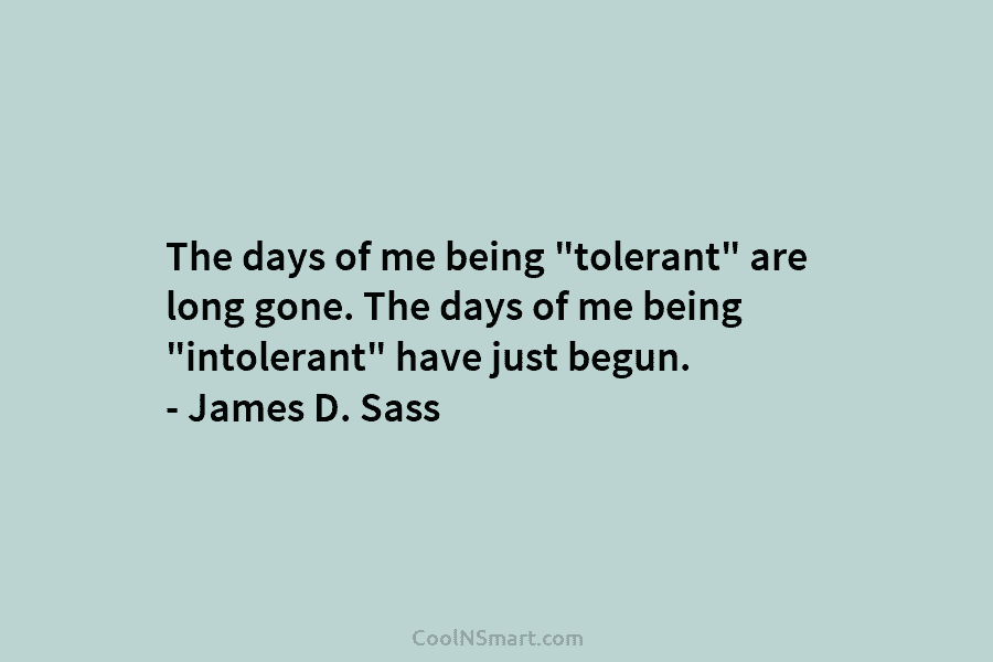 The days of me being “tolerant” are long gone. The days of me being “intolerant”...