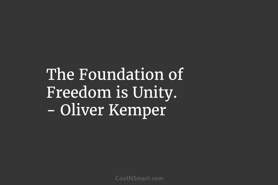 The Foundation of Freedom is Unity. – Oliver Kemper