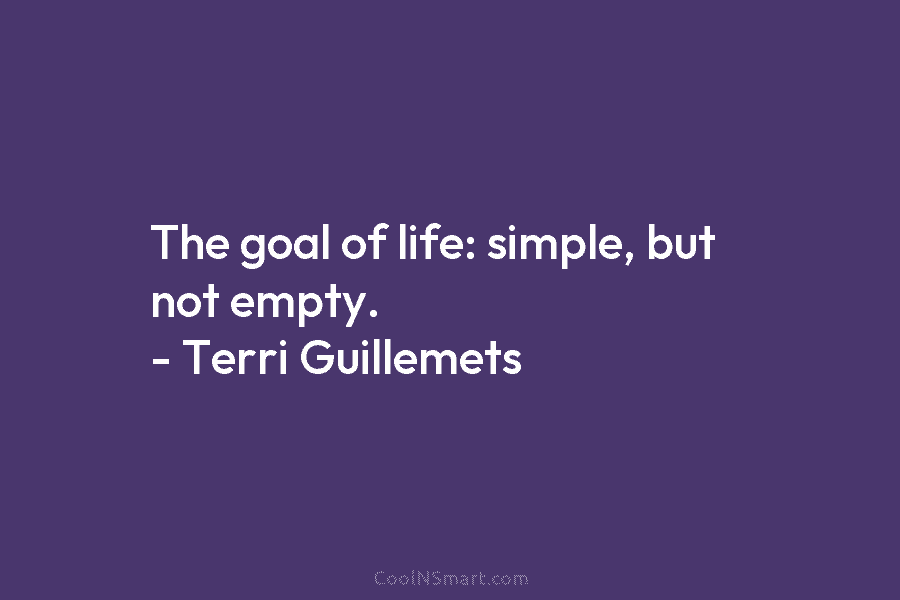 The goal of life: simple, but not empty. – Terri Guillemets