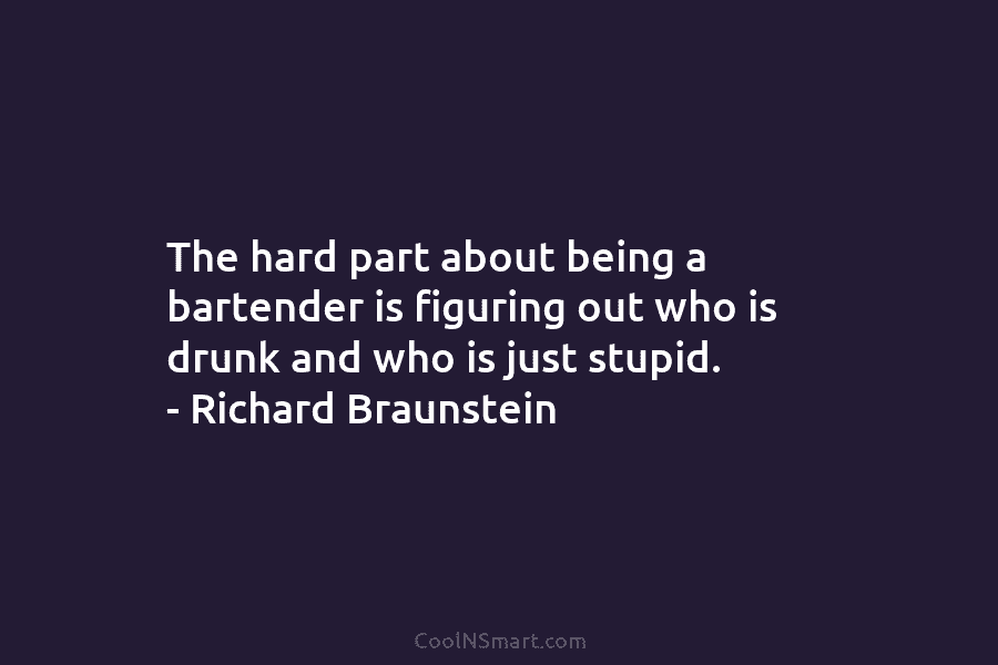 The hard part about being a bartender is figuring out who is drunk and who...