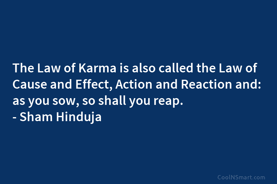 The Law of Karma is also called the Law of Cause and Effect, Action and Reaction and: as you sow,...