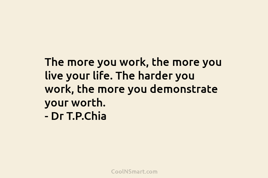 The more you work, the more you live your life. The harder you work, the...
