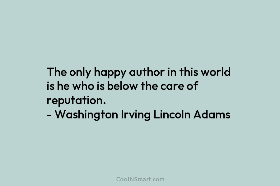 The only happy author in this world is he who is below the care of...