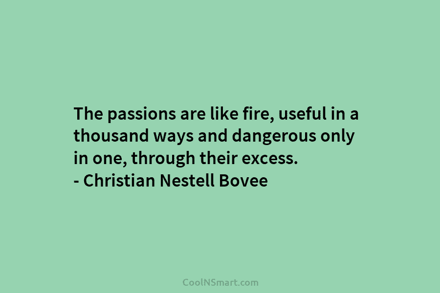 The passions are like fire, useful in a thousand ways and dangerous only in one, through their excess. – Christian...