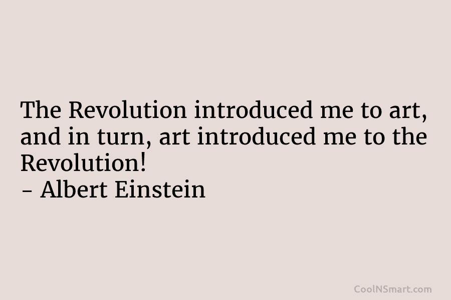The Revolution introduced me to art, and in turn, art introduced me to the Revolution! – Albert Einstein