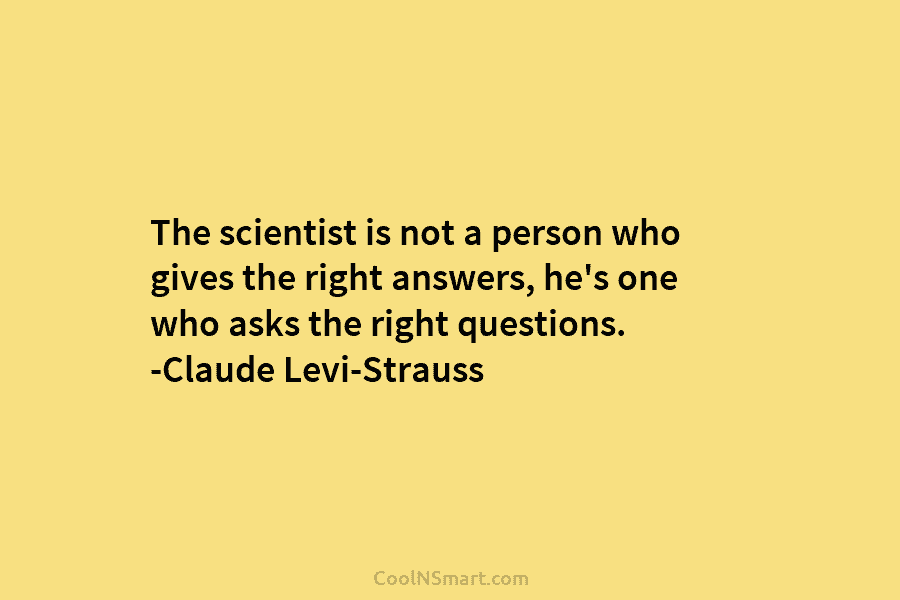 The scientist is not a person who gives the right answers, he’s one who asks...