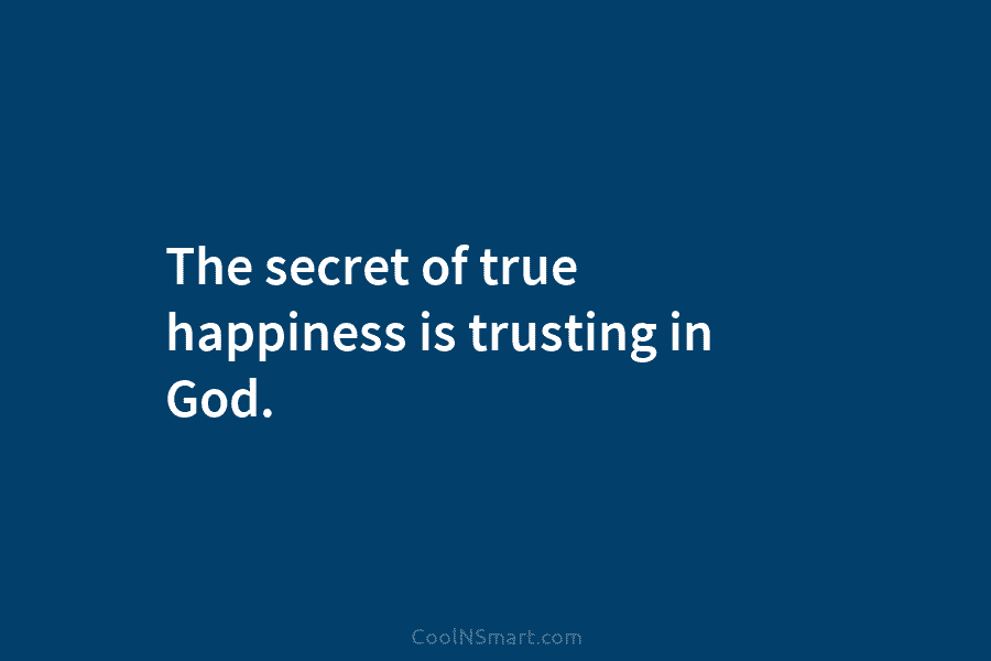 The secret of true happiness is trusting in God.