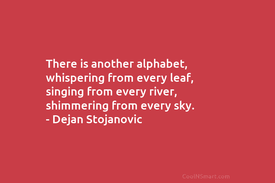 There is another alphabet, whispering from every leaf, singing from every river, shimmering from every...