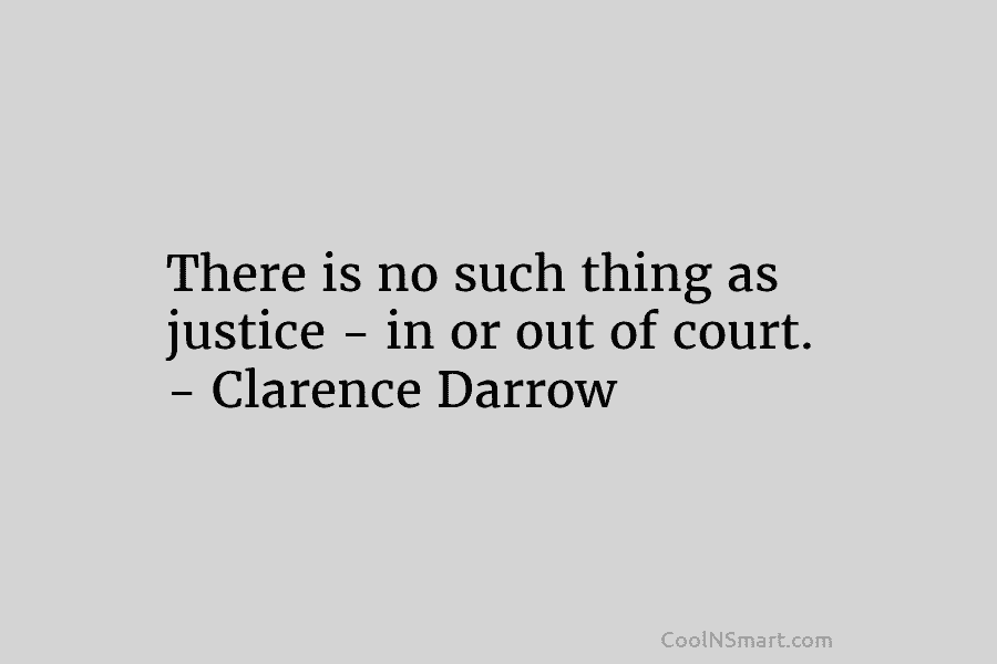 There is no such thing as justice – in or out of court. – Clarence...