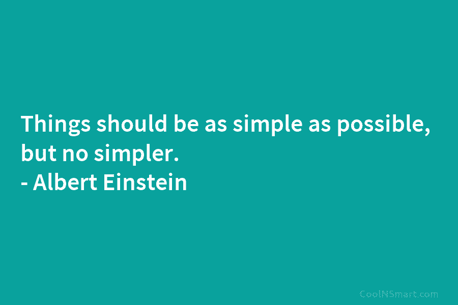 Things should be as simple as possible, but no simpler. – Albert Einstein