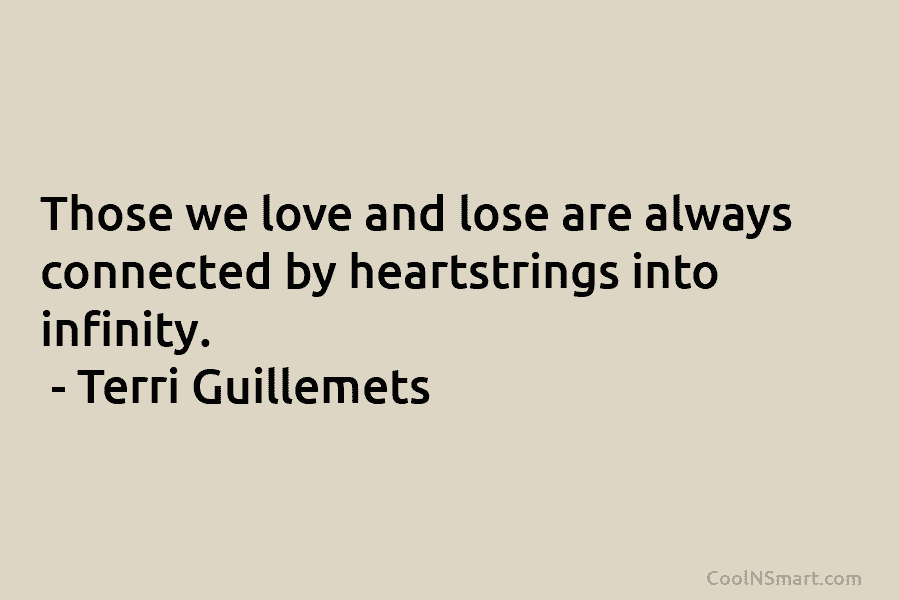 Those we love and lose are always connected by heartstrings into infinity. – Terri Guillemets
