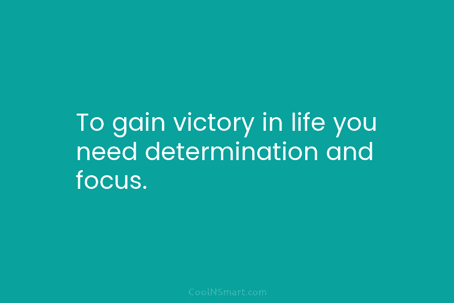 To gain victory in life you need determination and focus.