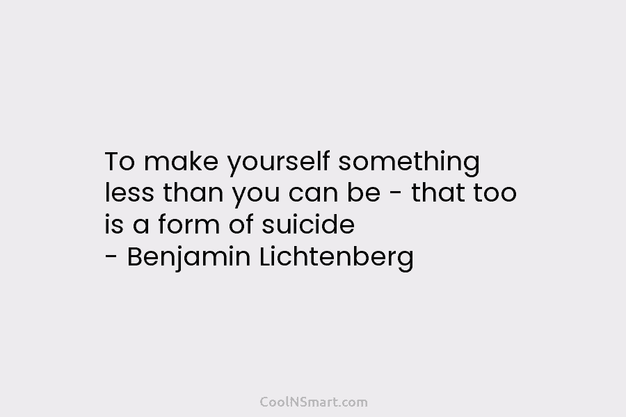 To make yourself something less than you can be – that too is a form of suicide – Benjamin Lichtenberg