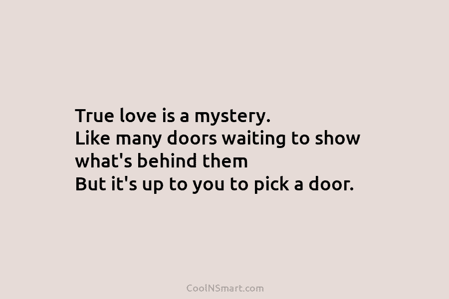 True love is a mystery. Like many doors waiting to show what’s behind them But it’s up to you to...