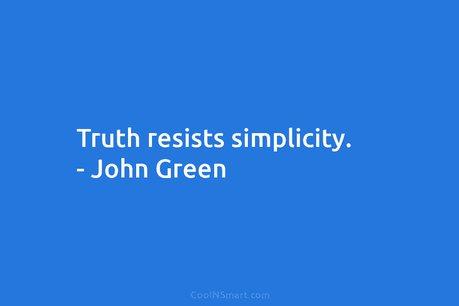 Truth resists simplicity. – John Green