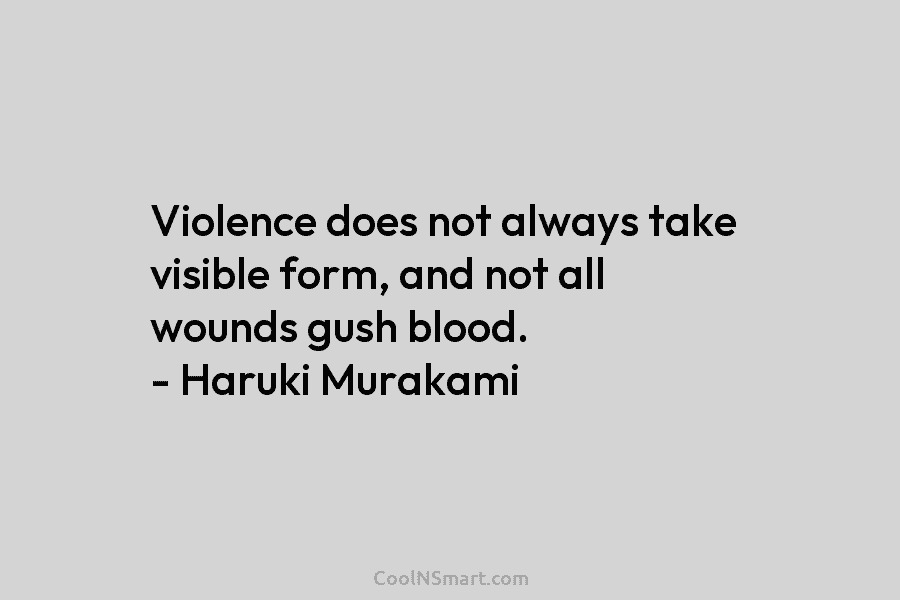 Violence does not always take visible form, and not all wounds gush blood. – Haruki...