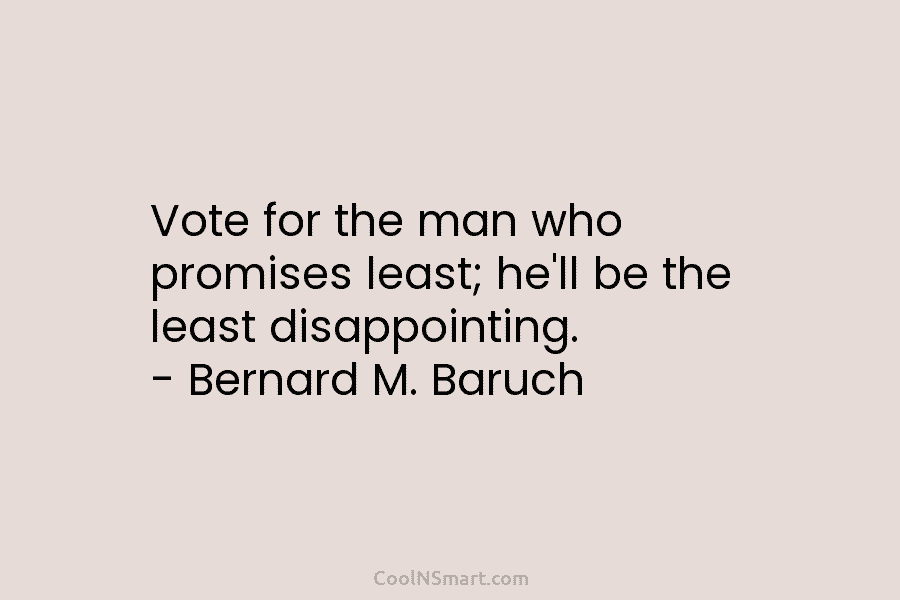 Vote for the man who promises least; he’ll be the least disappointing. – Bernard M....