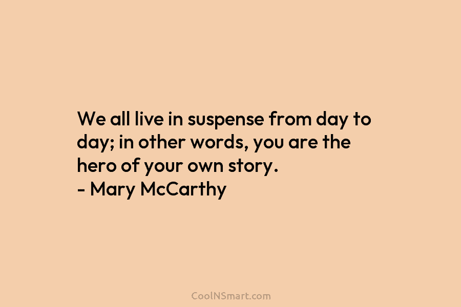 We all live in suspense from day to day; in other words, you are the...