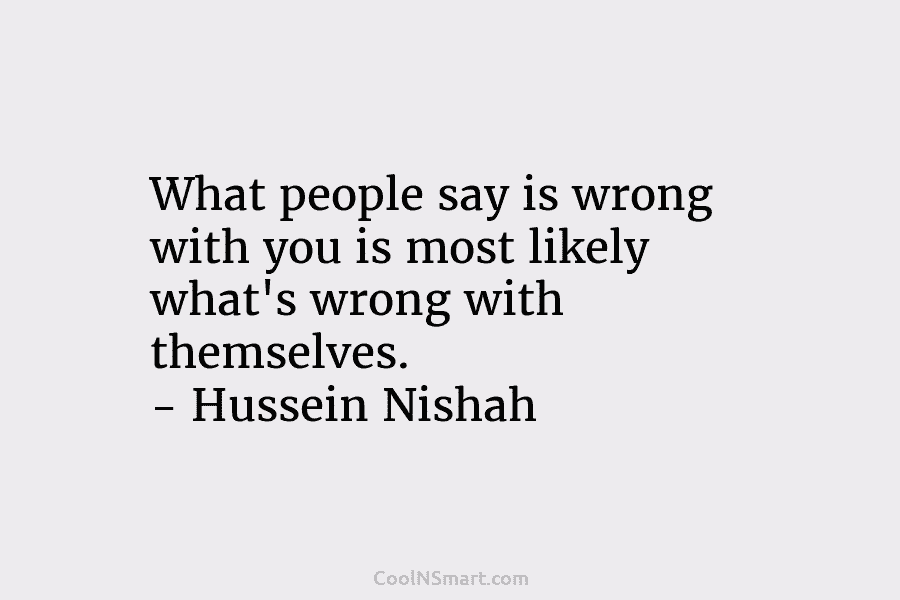 What people say is wrong with you is most likely what’s wrong with themselves. –...