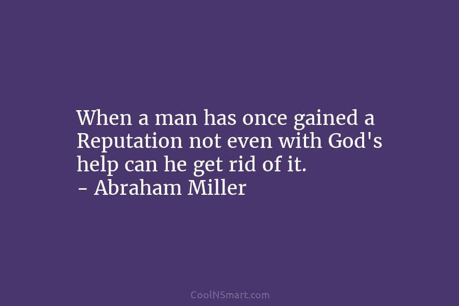 When a man has once gained a Reputation not even with God’s help can he get rid of it. –...