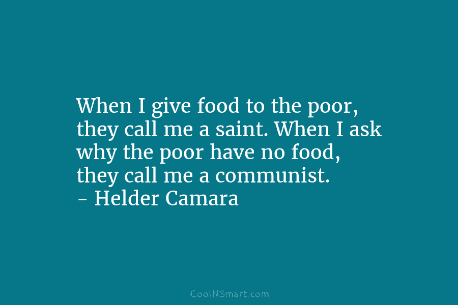 When I give food to the poor, they call me a saint. When I ask why the poor have no...