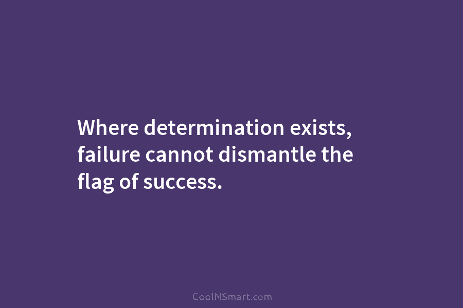 Where determination exists, failure cannot dismantle the flag of success.
