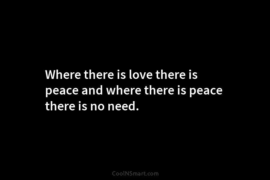 Where there is love there is peace and where there is peace there is no...