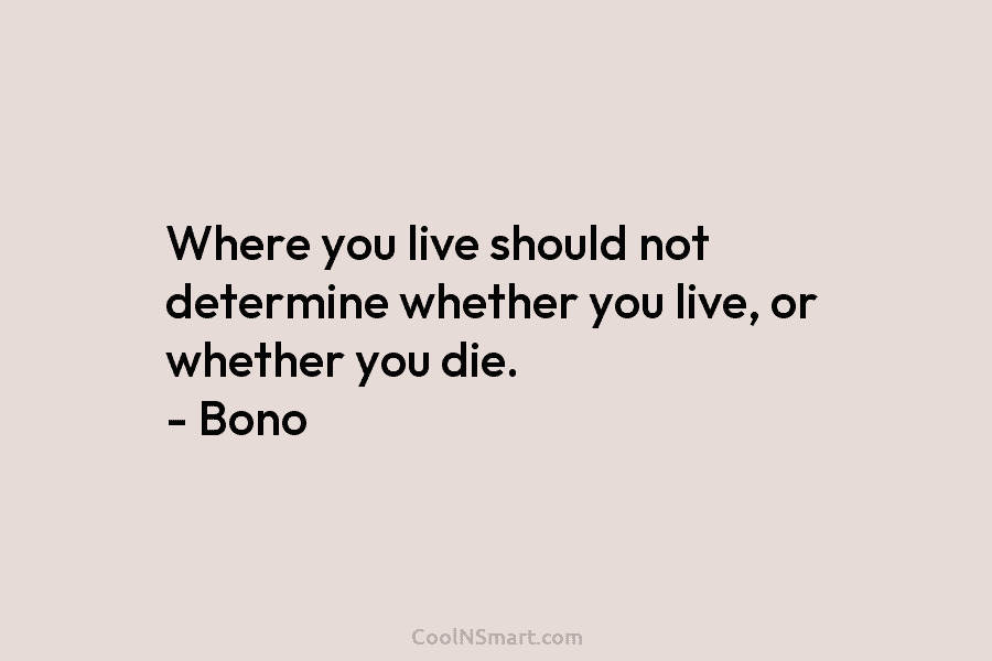 Where you live should not determine whether you live, or whether you die. – Bono